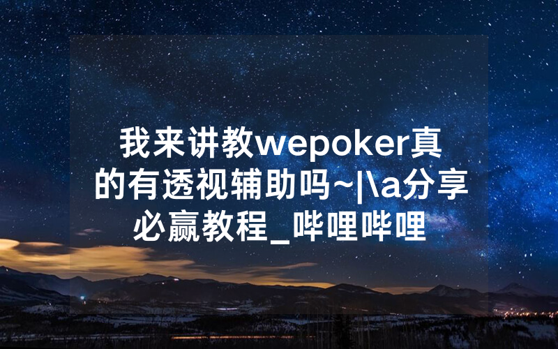 我来讲教wepoker真的有透视辅助吗~|\a分享必赢教程_哔哩哔哩