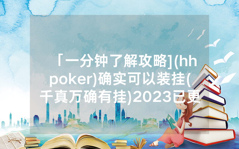 「一分钟了解攻略](hhpoker)确实可以装挂(千真万确有挂)2023已更新_哔哩哔哩