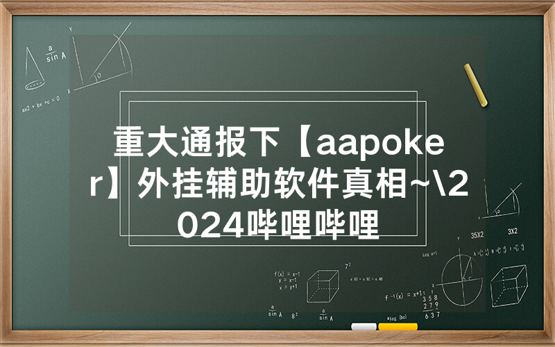 重大通报下【aapoker】外挂辅助软件真相~\2024哔哩哔哩