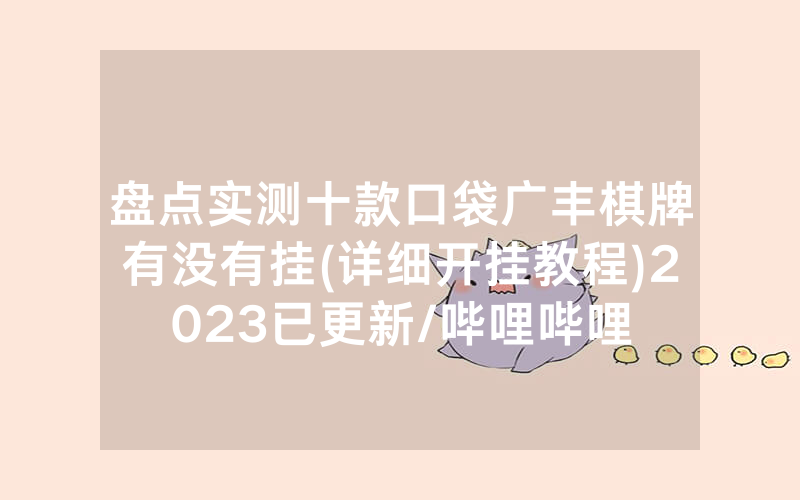 盘点实测十款口袋广丰棋牌有没有挂(详细开挂教程)2023已更新/哔哩哔哩