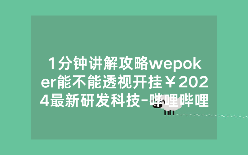 1分钟讲解攻略wepoker能不能透视开挂￥2024最新研发科技-哔哩哔哩