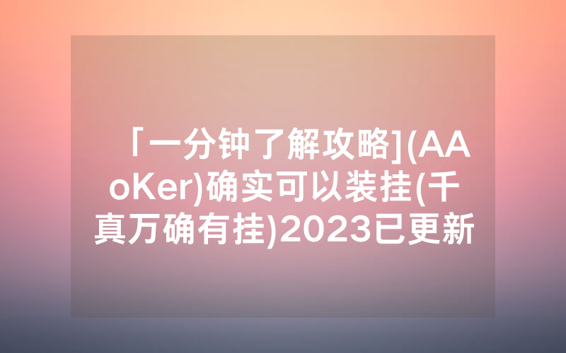 「一分钟了解攻略](AAoKer)确实可以装挂(千真万确有挂)2023已更新_哔哩哔哩