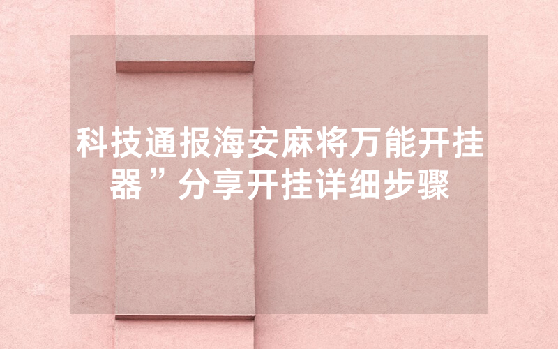 科技通报海安麻将万能开挂器”分享开挂详细步骤