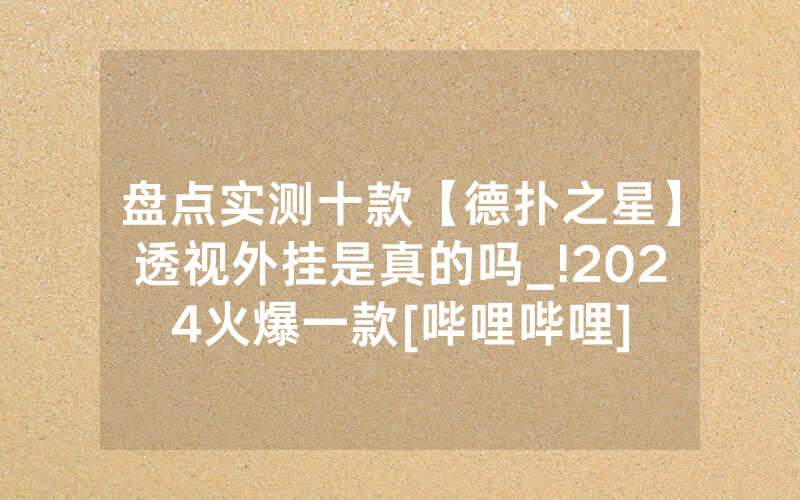 盘点实测十款【德扑之星】透视外挂是真的吗_!2024火爆一款[哔哩哔哩]