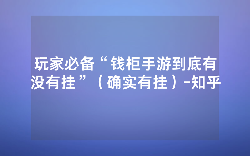 玩家必备“钱柜手游到底有没有挂”（确实有挂）-知乎