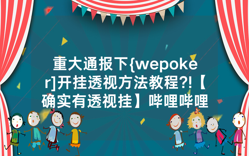 重大通报下{wepoker]开挂透视方法教程?!【确实有透视挂】哔哩哔哩
