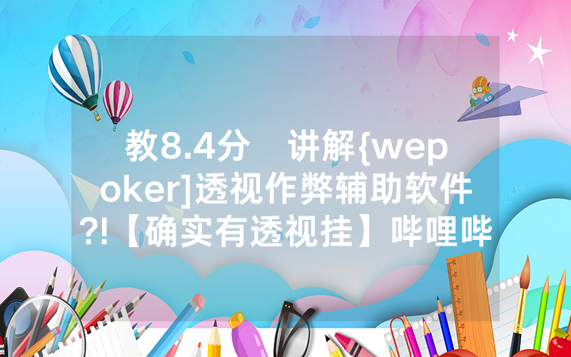 教8.4分鐘讲解{wepoker]透视作弊辅助软件?!【确实有透视挂】哔哩哔哩