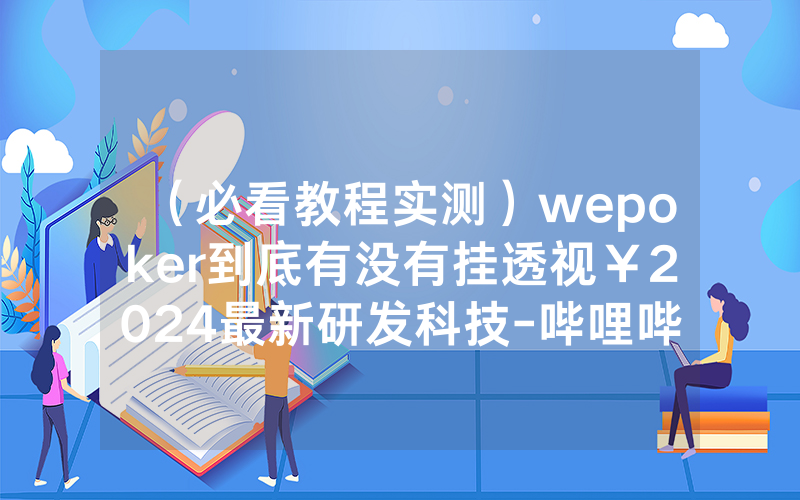 （必看教程实测）wepoker到底有没有挂透视￥2024最新研发科技-哔哩哔哩