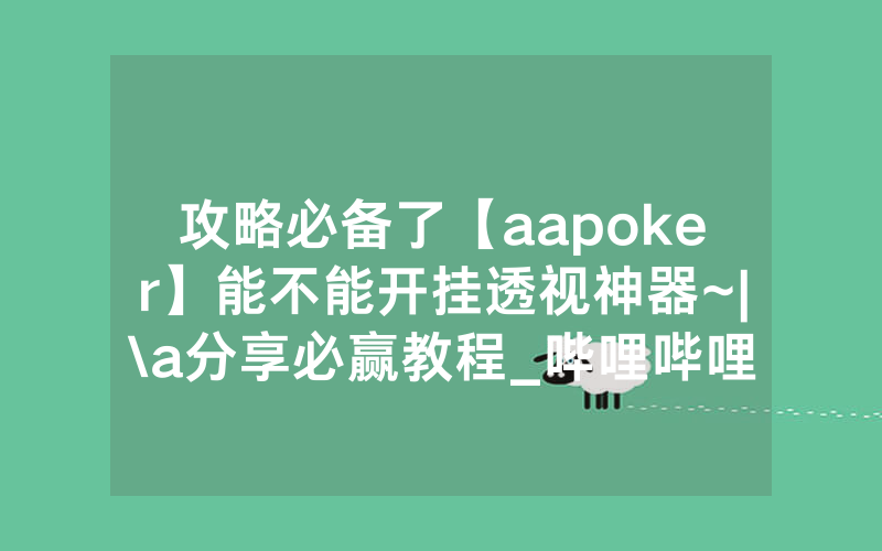 攻略必备了【aapoker】能不能开挂透视神器~|\a分享必赢教程_哔哩哔哩