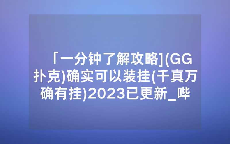 「一分钟了解攻略](GG扑克)确实可以装挂(千真万确有挂)2023已更新_哔哩哔哩