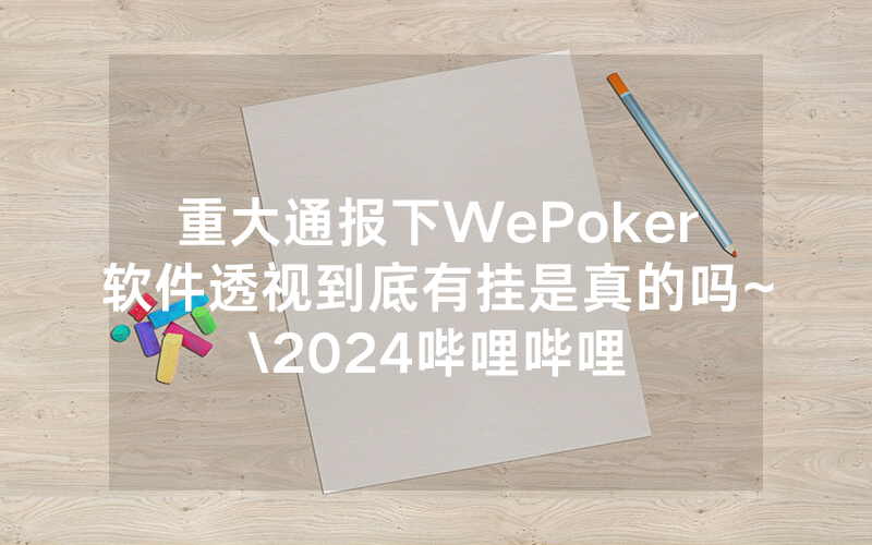 重大通报下WePoker软件透视到底有挂是真的吗~\2024哔哩哔哩