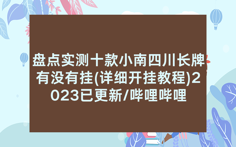 盘点实测十款小南四川长牌有没有挂(详细开挂教程)2023已更新/哔哩哔哩