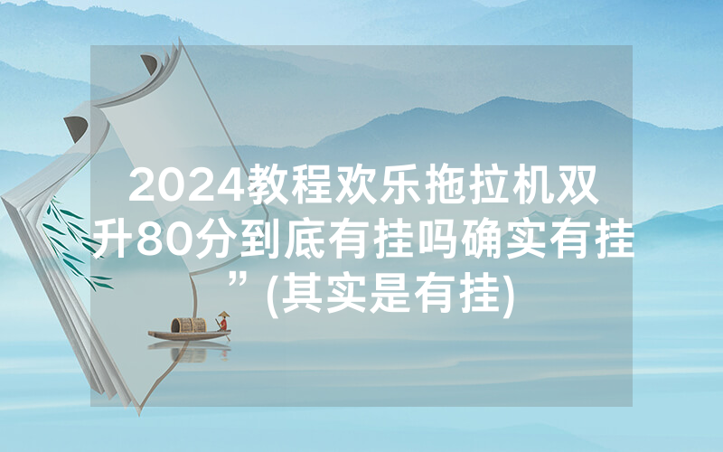 2024教程欢乐拖拉机双升80分到底有挂吗确实有挂”(其实是有挂)
