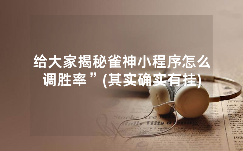 给大家揭秘雀神小程序怎么调胜率”(其实确实有挂)