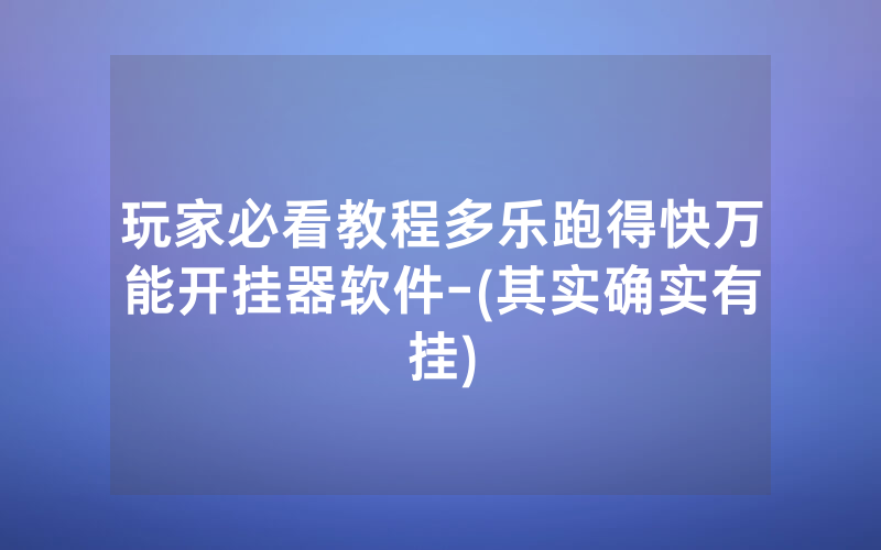 玩家必看教程多乐跑得快万能开挂器软件-(其实确实有挂)