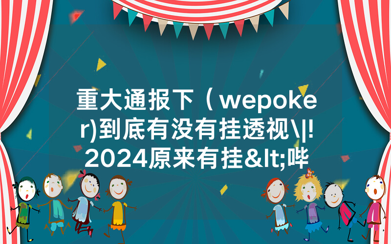 重大通报下（wepoker)到底有没有挂透视\|!2024原来有挂<哔哩哔哩>