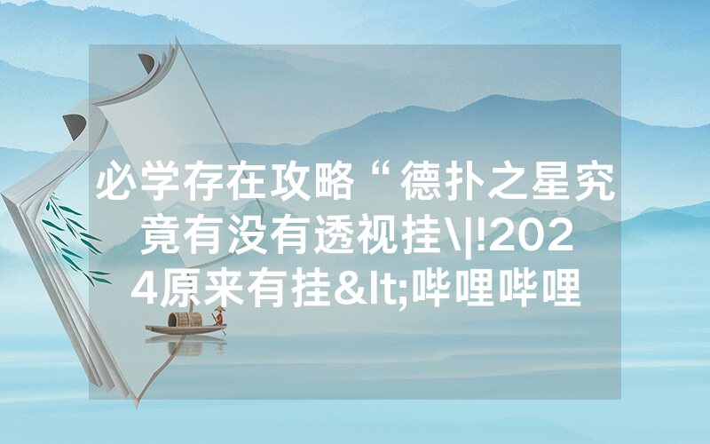 必学存在攻略“德扑之星究竟有没有透视挂\|!2024原来有挂<哔哩哔哩>