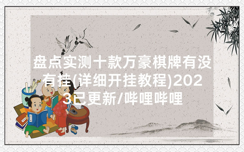 盘点实测十款万豪棋牌有没有挂(详细开挂教程)2023已更新/哔哩哔哩