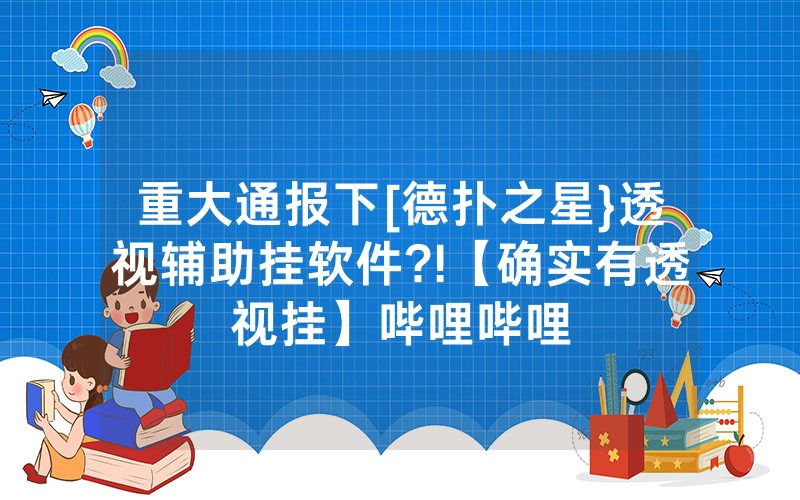 重大通报下[德扑之星}透视辅助挂软件?!【确实有透视挂】哔哩哔哩