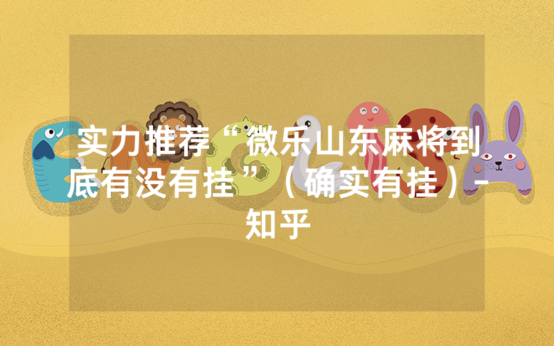实力推荐“微乐山东麻将到底有没有挂”（确实有挂）-知乎
