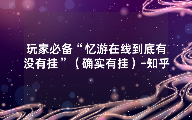 玩家必备“忆游在线到底有没有挂”（确实有挂）-知乎