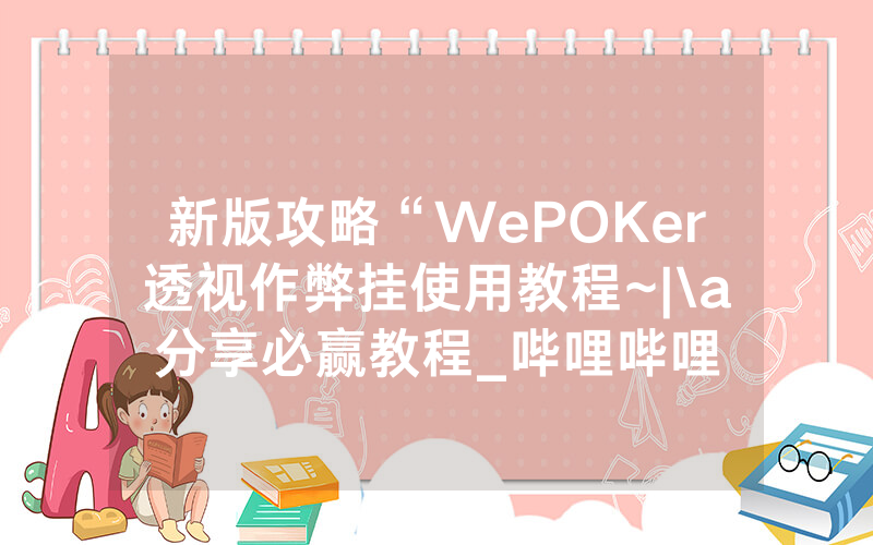 新版攻略“WePOKer透视作弊挂使用教程~|\a分享必赢教程_哔哩哔哩