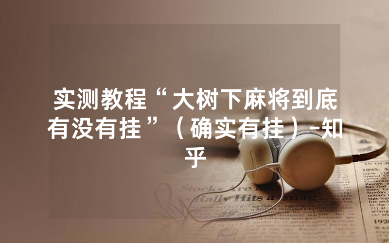 实测教程“大树下麻将到底有没有挂”（确实有挂）-知乎