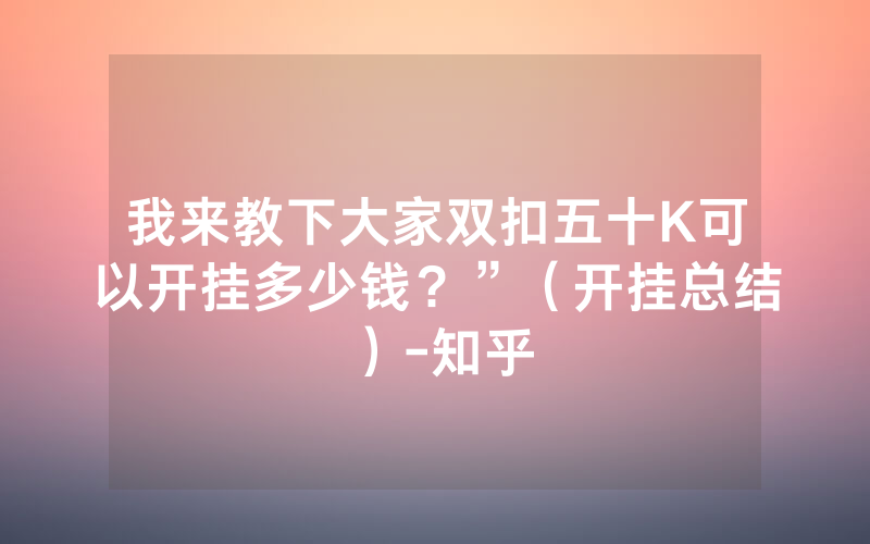 我来教下大家双扣五十K可以开挂多少钱？”（开挂总结）-知乎