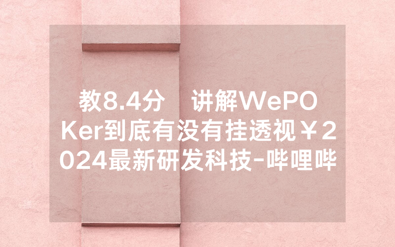 教8.4分鐘讲解WePOKer到底有没有挂透视￥2024最新研发科技-哔哩哔哩