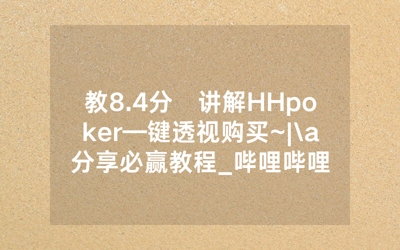 教8.4分鐘讲解HHpoker—键透视购买~|\a分享必赢教程_哔哩哔哩