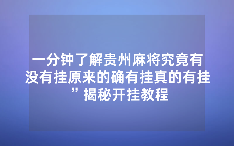 一分钟了解贵州麻将究竟有没有挂原来的确有挂真的有挂”揭秘开挂教程