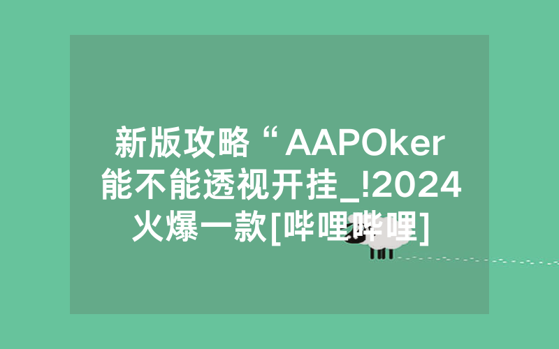 新版攻略“AAPOker能不能透视开挂_!2024火爆一款[哔哩哔哩]