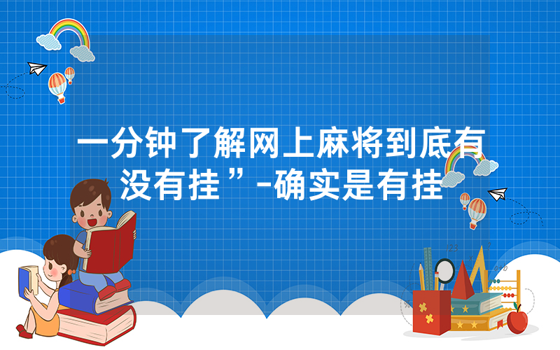 一分钟了解网上麻将到底有没有挂”-确实是有挂