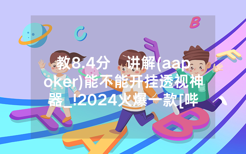 教8.4分鐘讲解(aapoker)能不能开挂透视神器_!2024火爆一款[哔哩哔哩]