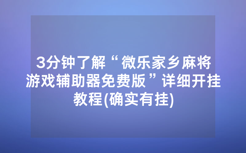 3分钟了解“微乐家乡麻将游戏辅助器免费版”详细开挂教程(确实有挂)