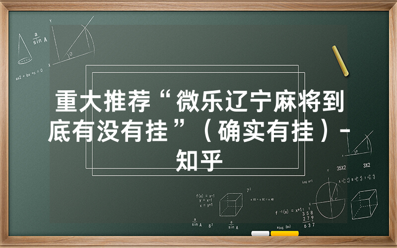 重大推荐“微乐辽宁麻将到底有没有挂”（确实有挂）-知乎