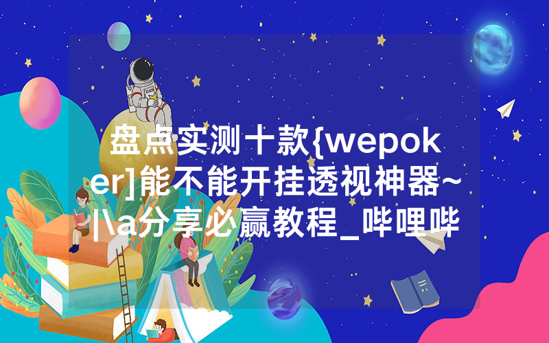 盘点实测十款{wepoker]能不能开挂透视神器~|\a分享必赢教程_哔哩哔哩