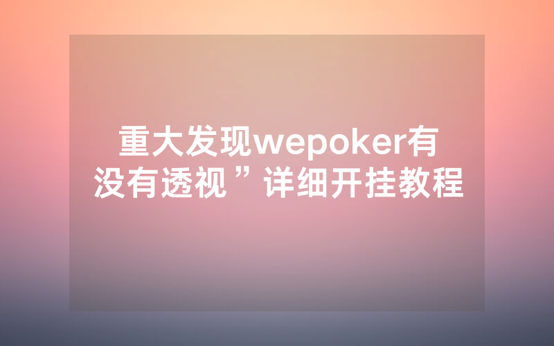 重大发现wepoker有没有透视”详细开挂教程