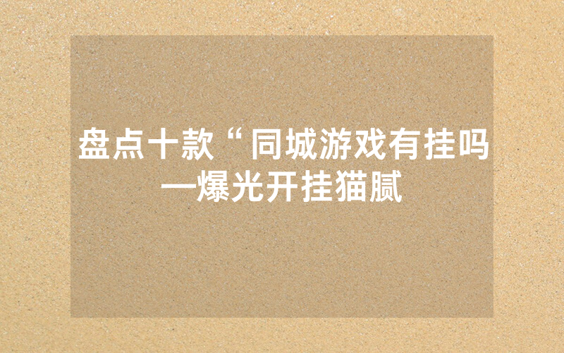 盘点十款“同城游戏有挂吗—爆光开挂猫腻