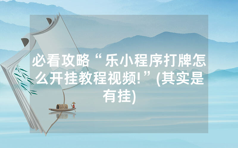 必看攻略“乐小程序打牌怎么开挂教程视频!”(其实是有挂)