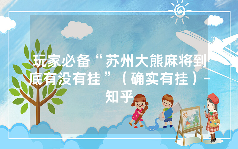 玩家必备“苏州大熊麻将到底有没有挂”（确实有挂）-知乎