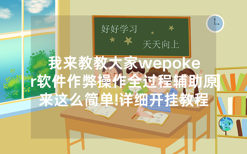 我来教教大家wepoker软件作弊操作全过程辅助原来这么简单!详细开挂教程