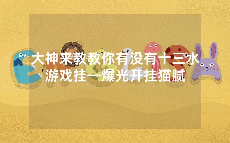 大神来教教你有没有十三水游戏挂—爆光开挂猫腻