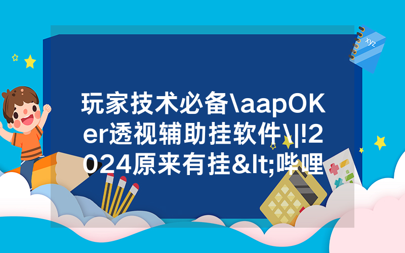 玩家技术必备\aapOKer透视辅助挂软件\|!2024原来有挂<哔哩哔哩>