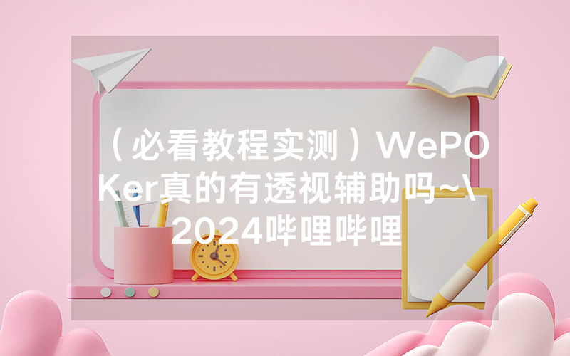 （必看教程实测）WePOKer真的有透视辅助吗~\2024哔哩哔哩