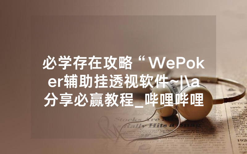 必学存在攻略“WePoker辅助挂透视软件~|\a分享必赢教程_哔哩哔哩
