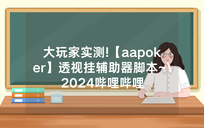 大玩家实测!【aapoker】透视挂辅助器脚本~\2024哔哩哔哩