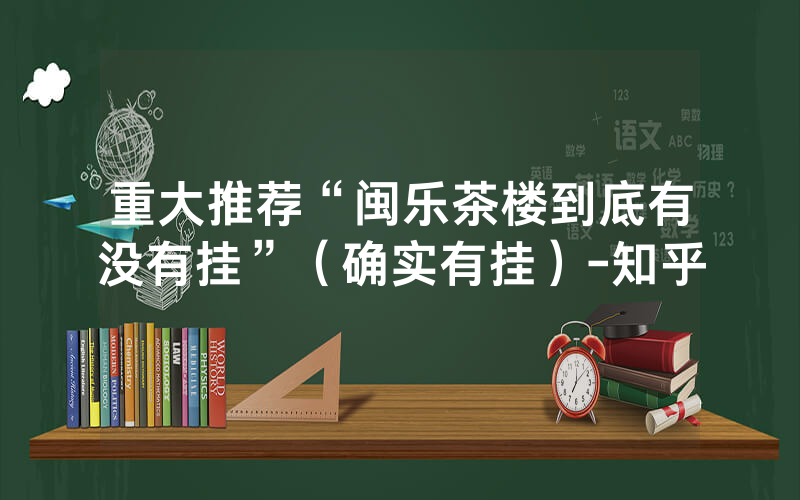重大推荐“闽乐茶楼到底有没有挂”（确实有挂）-知乎