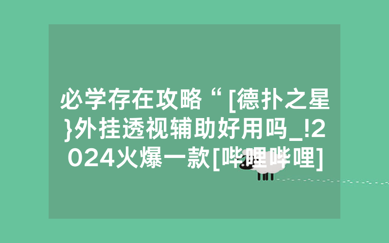 必学存在攻略“[德扑之星}外挂透视辅助好用吗_!2024火爆一款[哔哩哔哩]