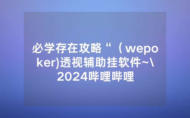 必学存在攻略“（wepoker)透视辅助挂软件~\2024哔哩哔哩